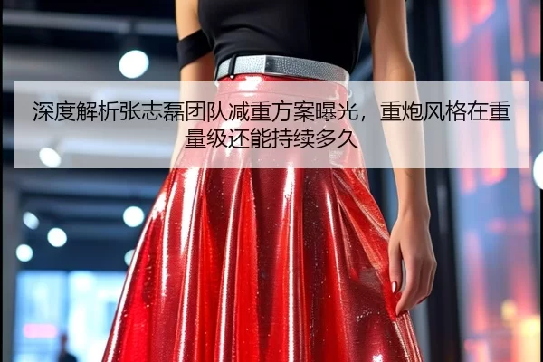 深度解析张志磊团队减重方案曝光，重炮风格在重量级还能持续多久